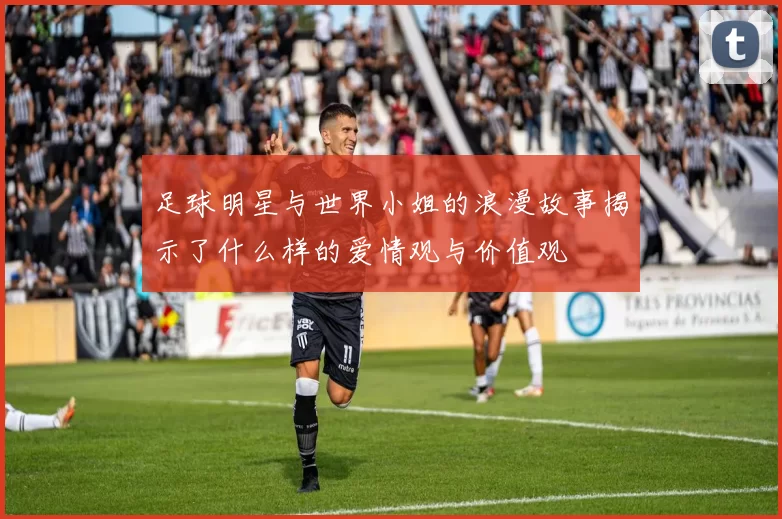 足球明星与世界小姐的浪漫故事揭示了什么样的爱情观与价值观
