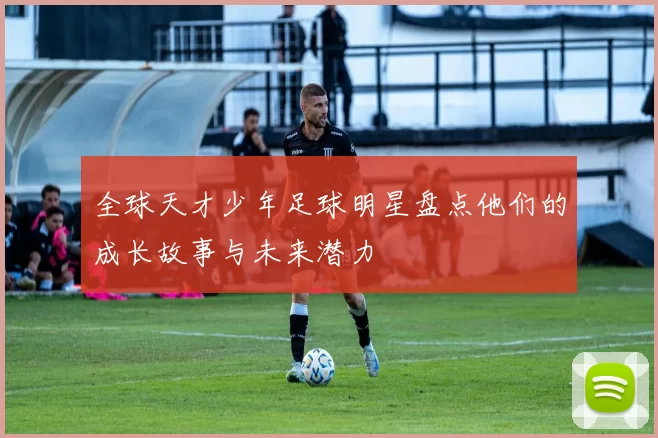 全球天才少年足球明星盘点他们的成长故事与未来潜力