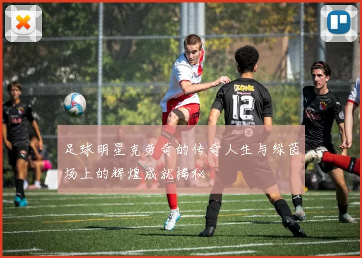 足球明星克劳奇的传奇人生与绿茵场上的辉煌成就揭秘