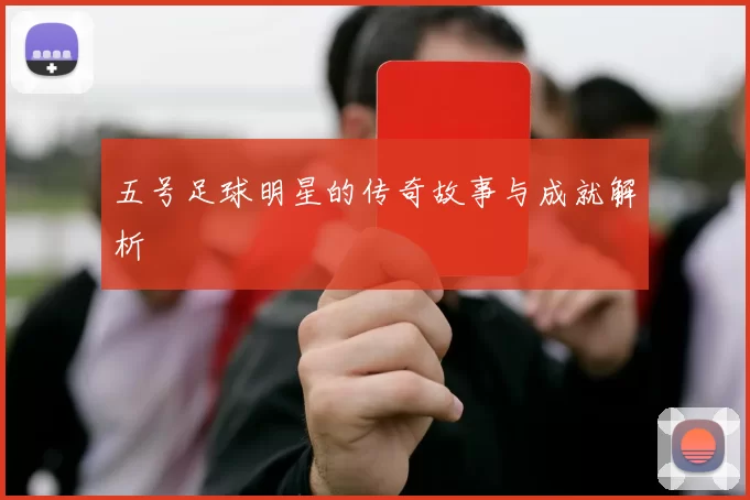五号足球明星的传奇故事与成就解析
