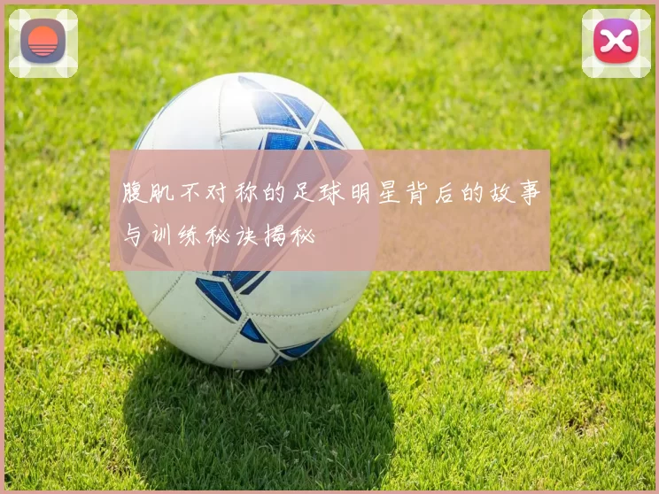 腹肌不对称的足球明星背后的故事与训练秘诀揭秘