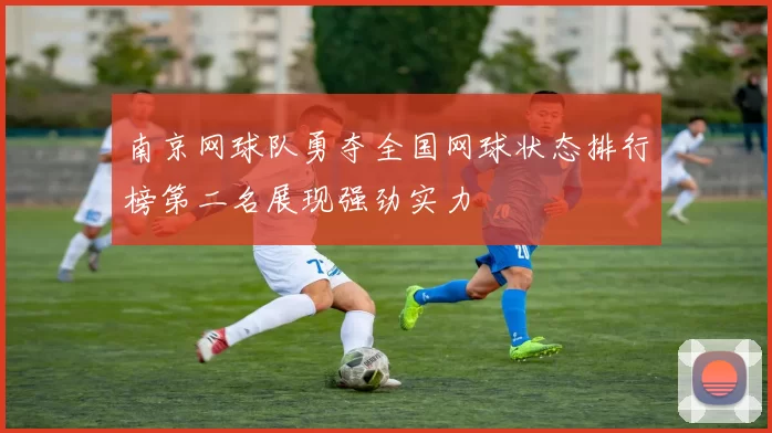 南京网球队勇夺全国网球状态排行榜第二名展现强劲实力