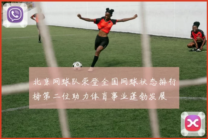 北京网球队荣登全国网球状态排行榜第二位助力体育事业蓬勃发展