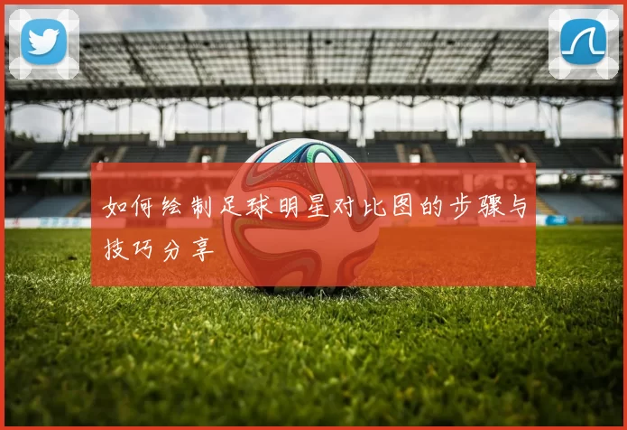 如何绘制足球明星对比图的步骤与技巧分享