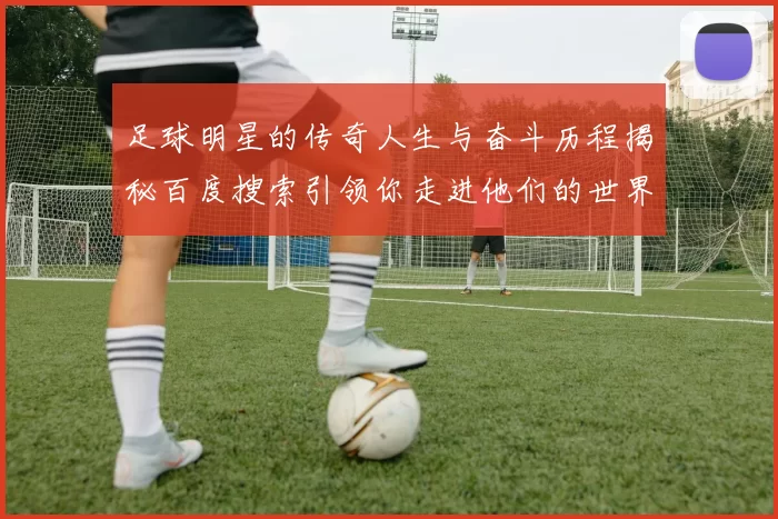 足球明星的传奇人生与奋斗历程揭秘百度搜索引领你走进他们的世界