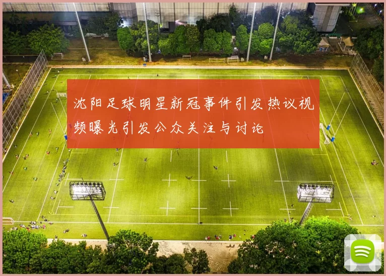 沈阳足球明星新冠事件引发热议视频曝光引发公众关注与讨论