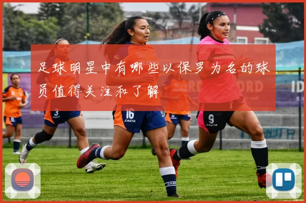 足球明星中有哪些以保罗为名的球员值得关注和了解