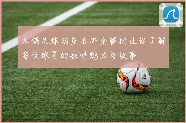 木偶足球明星名字全解析让你了解每位球员的独特魅力与故事