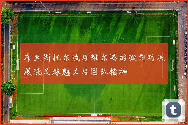布里斯托尔流与维尔港的激烈对决展现足球魅力与团队精神