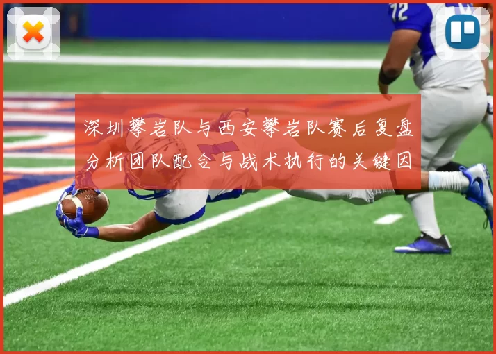 深圳攀岩队与西安攀岩队赛后复盘分析团队配合与战术执行的关键因素