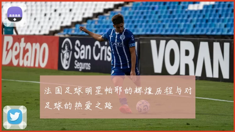法国足球明星帕耶的辉煌历程与对足球的热爱之路