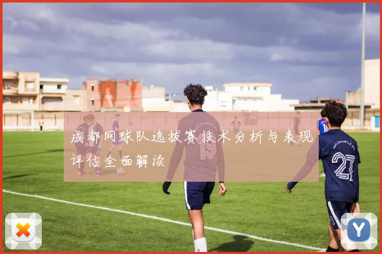 成都网球队选拔赛技术分析与表现评估全面解读