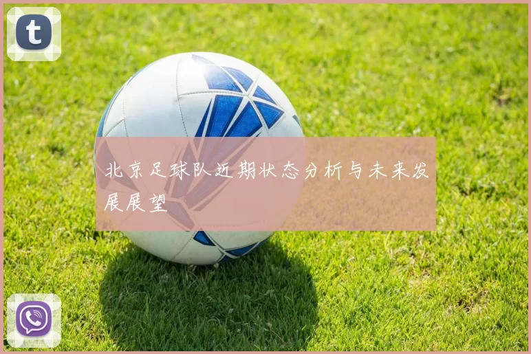 北京足球队近期状态分析与未来发展展望