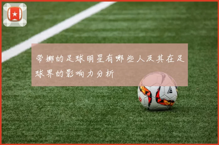 带娜的足球明星有哪些人及其在足球界的影响力分析